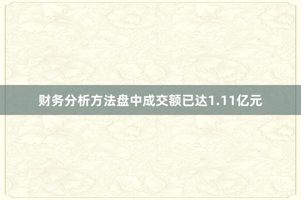 财务分析方法盘中成交额已达1.11亿元