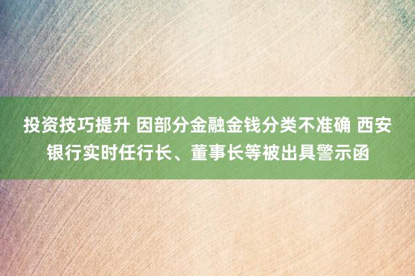 投资技巧提升 因部分金融金钱分类不准确 西安银行实时任行长、董事长等被出具警示函