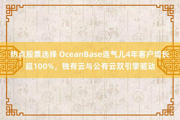 热点股票选择 OceanBase连气儿4年客户增长超100%，独有云与公有云双引擎驱动