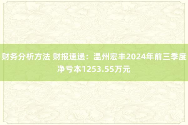 财务分析方法 财报速递：温州宏丰2024年前三季度净亏本1253.55万元