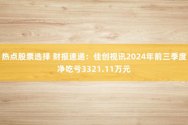 热点股票选择 财报速递：佳创视讯2024年前三季度净吃亏3321.11万元