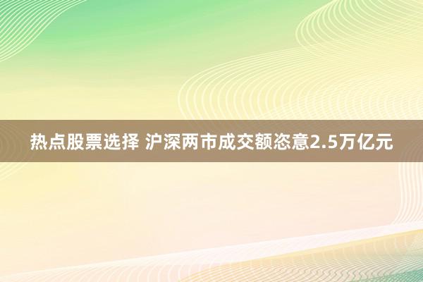 热点股票选择 沪深两市成交额恣意2.5万亿元