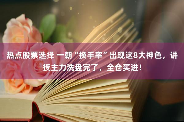 热点股票选择 一朝“换手率”出现这8大神色，讲授主力洗盘完了，全仓买进！