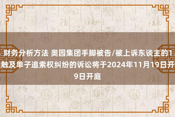 财务分析方法 奥园集团手脚被告/被上诉东谈主的1起触及单子追索权纠纷的诉讼将于2024年11月19日开庭