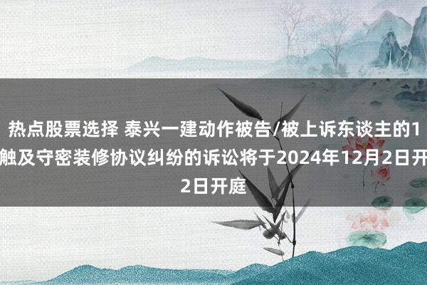 热点股票选择 泰兴一建动作被告/被上诉东谈主的1起触及守密装修协议纠纷的诉讼将于2024年12月2日开庭