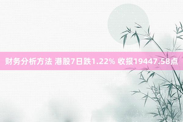 财务分析方法 港股7日跌1.22% 收报19447.58点