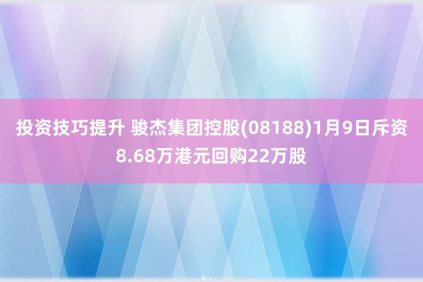 投资技巧提升 骏杰集团控股(08188)1月9日斥资8.68万港元回购22万股