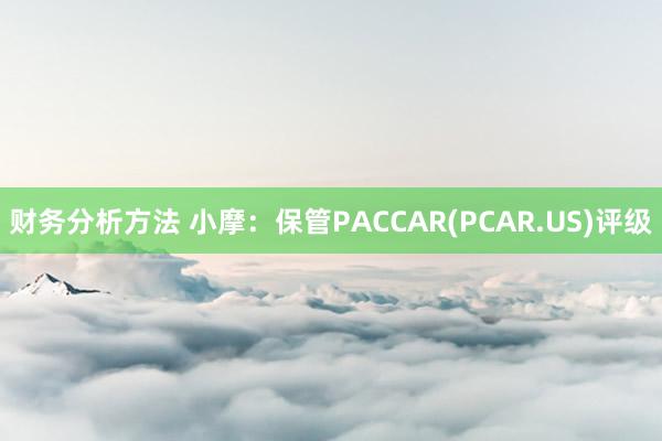 财务分析方法 小摩：保管PACCAR(PCAR.US)评级