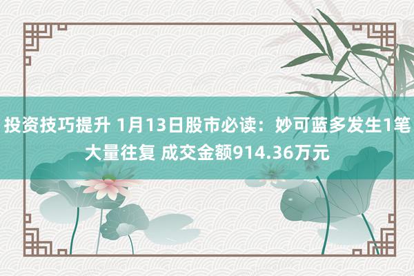 投资技巧提升 1月13日股市必读：妙可蓝多发生1笔大量往复 成交金额914.36万元