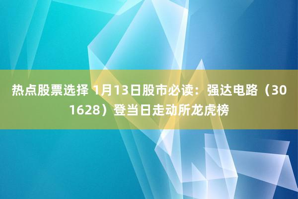 热点股票选择 1月13日股市必读：强达电路（301628）登当日走动所龙虎榜