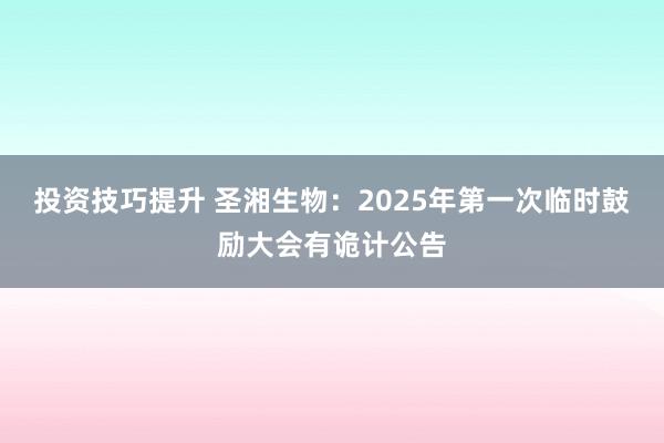 投资技巧提升 圣湘生物：2025年第一次临时鼓励大会有诡计公告