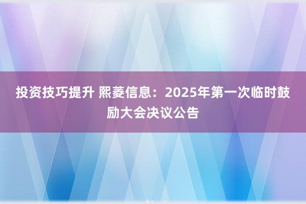 投资技巧提升 熙菱信息：2025年第一次临时鼓励大会决议公告