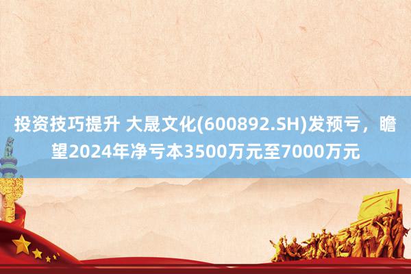 投资技巧提升 大晟文化(600892.SH)发预亏，瞻望2024年净亏本3500万元至7000万元