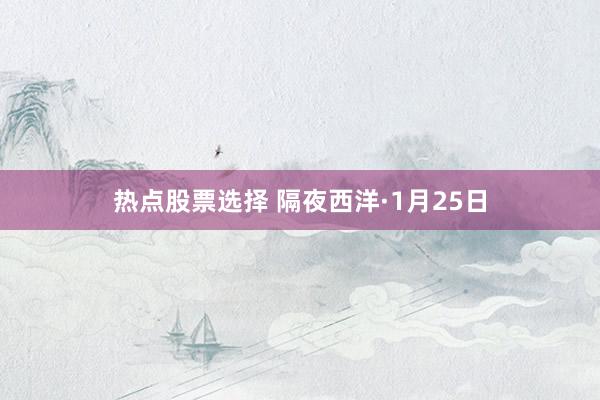 热点股票选择 隔夜西洋·1月25日