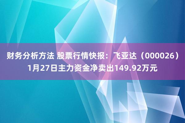 财务分析方法 股票行情快报：飞亚达（000026）1月27日主力资金净卖出149.92万元