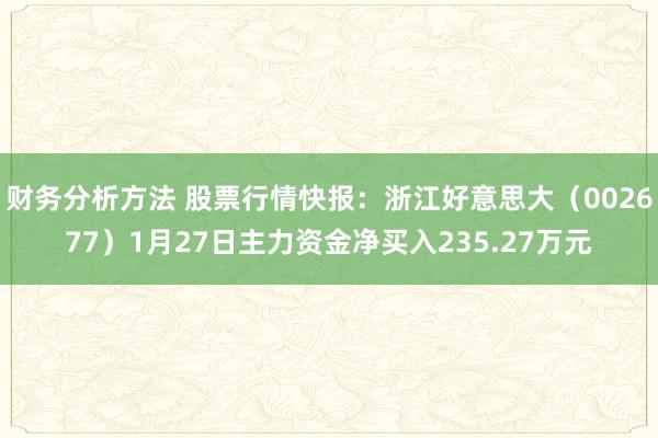 财务分析方法 股票行情快报：浙江好意思大（002677）1月27日主力资金净买入235.27万元