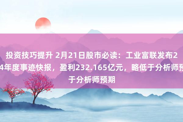 投资技巧提升 2月21日股市必读：工业富联发布2024年度事迹快报，盈利232.165亿元，略低于分析师预期