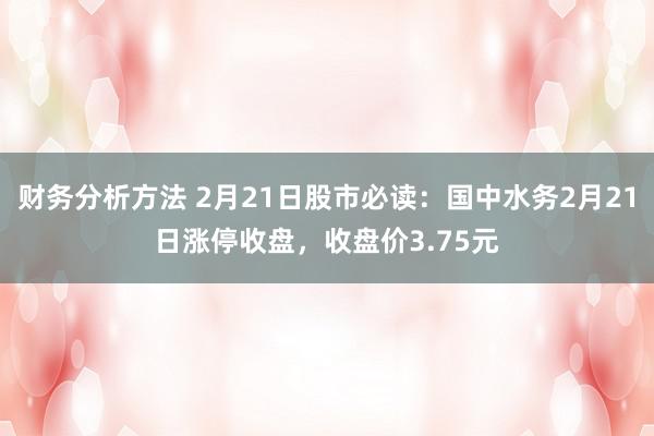 财务分析方法 2月21日股市必读：国中水务2月21日涨停收盘，收盘价3.75元