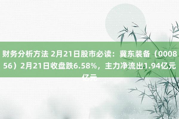 财务分析方法 2月21日股市必读：冀东装备（000856）2月21日收盘跌6.58%，主力净流出1.94亿元