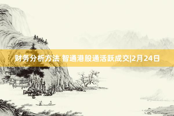 财务分析方法 智通港股通活跃成交|2月24日