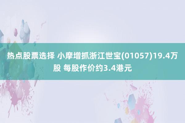 热点股票选择 小摩增抓浙江世宝(01057)19.4万股 每股作价约3.4港元