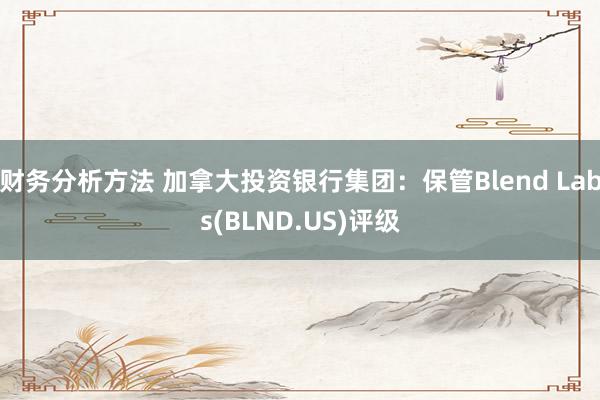 财务分析方法 加拿大投资银行集团：保管Blend Labs(BLND.US)评级