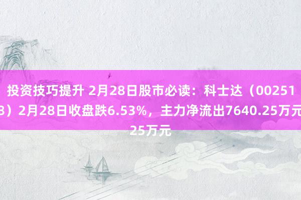 投资技巧提升 2月28日股市必读：科士达（002518）2月28日收盘跌6.53%，主力净流出7640.25万元