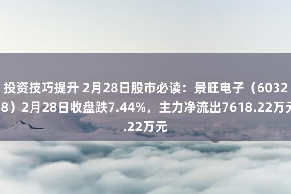 投资技巧提升 2月28日股市必读：景旺电子（603228）2月28日收盘跌7.44%，主力净流出7618.22万元