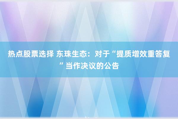 热点股票选择 东珠生态：对于“提质增效重答复”当作决议的公告