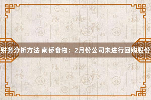 财务分析方法 南侨食物：2月份公司未进行回购股份