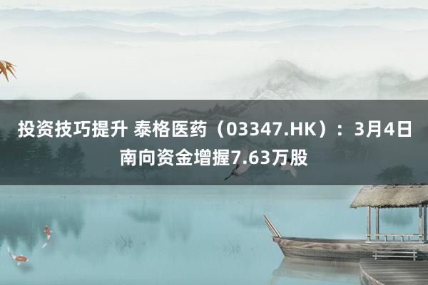 投资技巧提升 泰格医药（03347.HK）：3月4日南向资金增握7.63万股