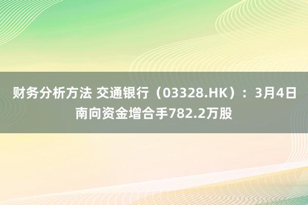 财务分析方法 交通银行（03328.HK）：3月4日南向资金增合手782.2万股