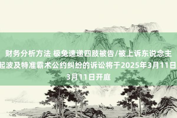 财务分析方法 极兔速递四肢被告/被上诉东说念主的1起波及特准霸术公约纠纷的诉讼将于2025年3月11日开庭