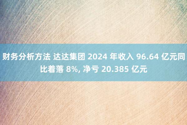 财务分析方法 达达集团 2024 年收入 96.64 亿元同比着落 8%, 净亏 20.385 亿元