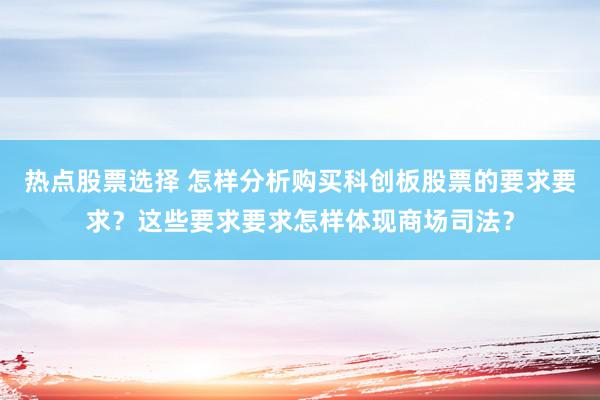 热点股票选择 怎样分析购买科创板股票的要求要求？这些要求要求怎样体现商场司法？