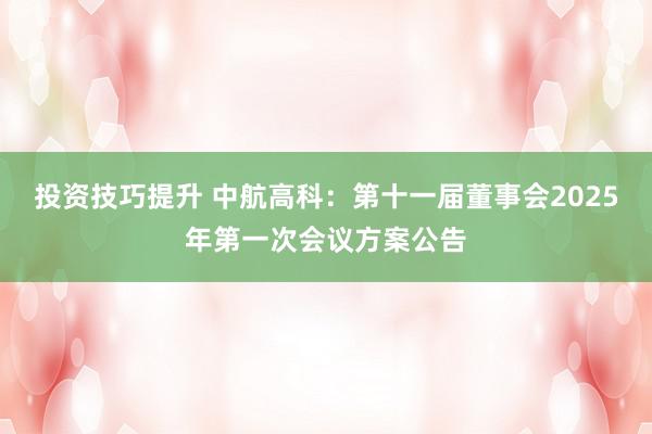 投资技巧提升 中航高科：第十一届董事会2025年第一次会议方案公告