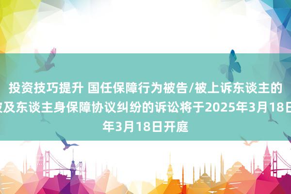 投资技巧提升 国任保障行为被告/被上诉东谈主的2起波及东谈主身保障协议纠纷的诉讼将于2025年3月18日开庭