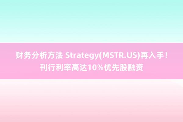 财务分析方法 Strategy(MSTR.US)再入手！刊行利率高达10%优先股融资