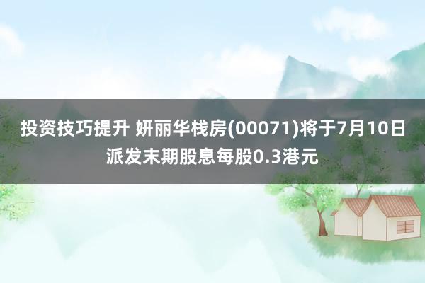 投资技巧提升 妍丽华栈房(00071)将于7月10日派发末期股息每股0.3港元